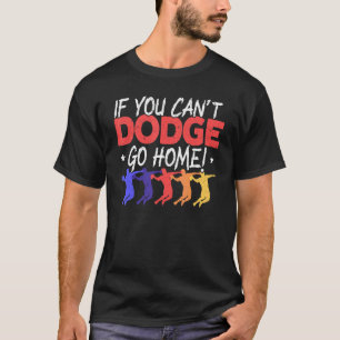 If You Can't Dodge Go Home Dodgeballer Sport Dodge T-Shirt