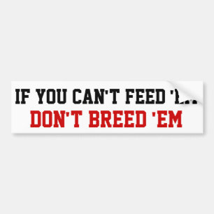If you can't feed 'em Don't breed 'em Bumper Sticker