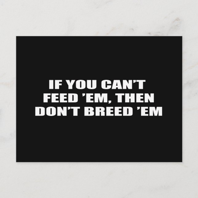 If you can't feed 'em, then don't breed 'em postcard (Front)