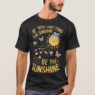 If You Can't Find The Sunshine Be The Sunshine T-Shirt
