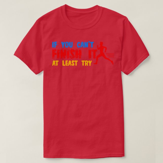 If You Cant Finish It At Least Try T-Shirt (Design Front)