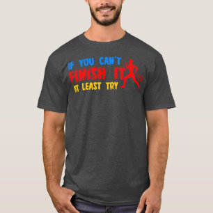 If You Cant Finish It At Least Try T-Shirt