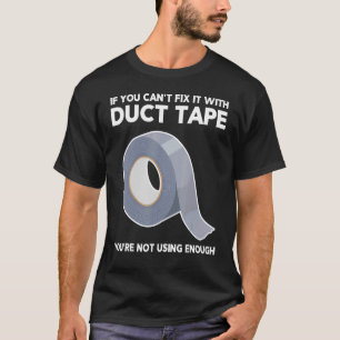 If You Can't Fix It With Duct Tape You're Not Usin T-Shirt