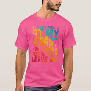 If You Can't Handle Me At My Worst I'm Sorry T-Shirt
