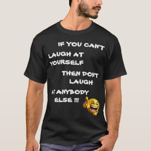 IF YOU CAN'T LAUGH AT YOURSELF THEN DON'T LAUGH AT T-Shirt