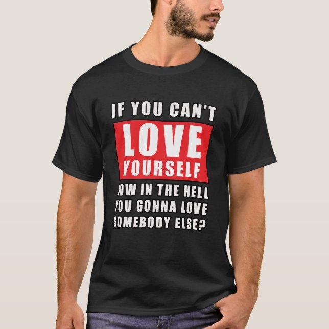If you can't love yourself, how can you love someo T-Shirt (Front)