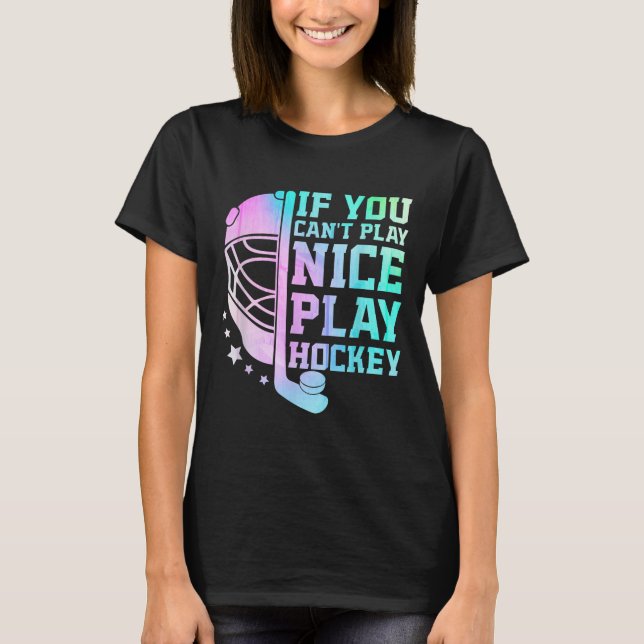 If You Can't Play Nice Play Hockey Funny Ice Hocke T-Shirt (Front)