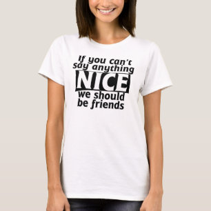 If you can't say anything nice we should be friend T-Shirt