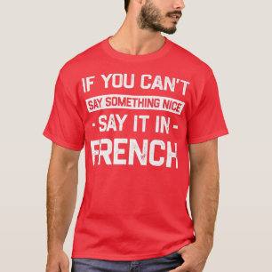 If You Can't Say Nice Say It In French Funny Guine T-Shirt