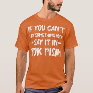 If You Can't Say Nice Say It In Tok Pisin Funny To T-Shirt