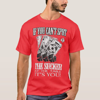 If You Can't Spot The Sucker At The Table Its You! T-Shirt