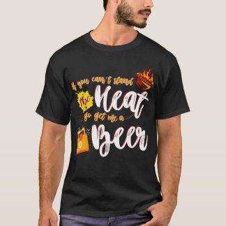 If you cant stand the heat go get me a beer funny T-Shirt