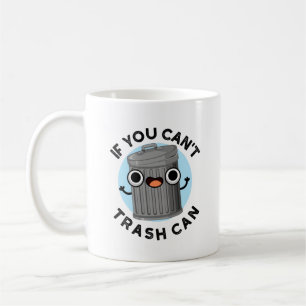 If You Can't Trash Can Funny Garbage Pun Coffee Mug