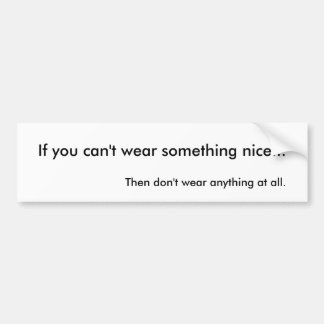 If you can't wear something nice... bumper sticker