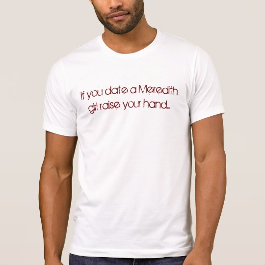 If you date a Meredith girl raise your hand... T-Shirt