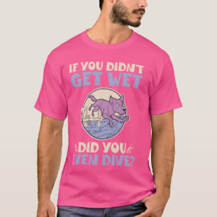 If You Didn't Get Wet Did You Even Dive Dock Divin T-Shirt
