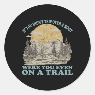 If You Didn't Trip Over A Root Were You Even On A  Classic Round Sticker