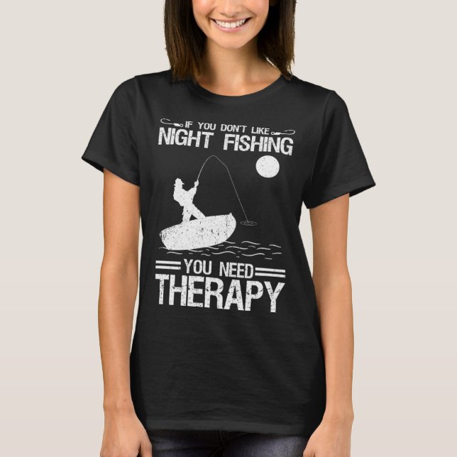 If You Don Like Night Fishing You Need Therapy T-Shirt (Front)