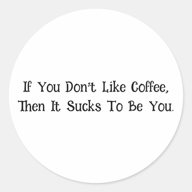 If You Don’t Like Coffee... Classic Round Sticker (Front)