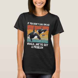 If you don t like Orcas whale we ve got a problem  T-Shirt