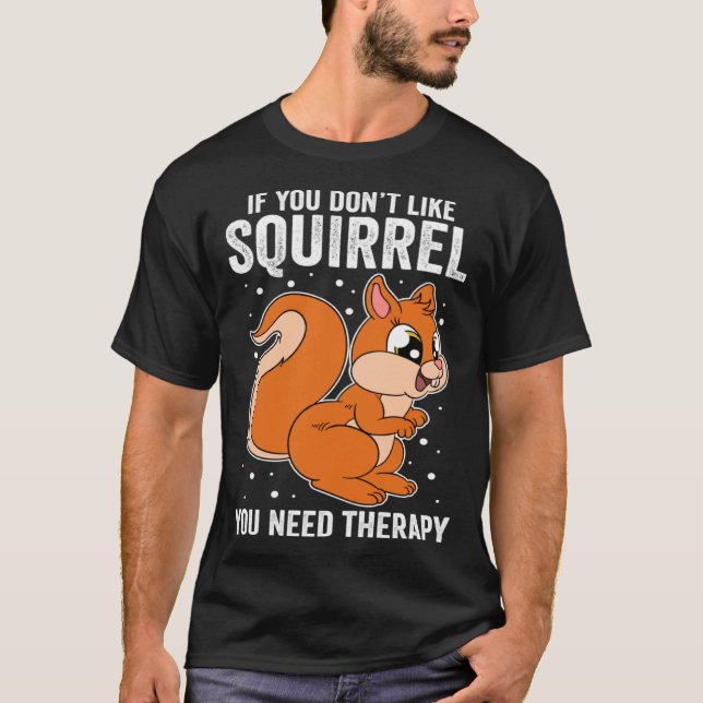 If You Don t Like Squirrel You Need Therapy T-Shirt (Front)