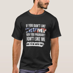 If You Don t Like Trump You Probably Won t Like Me T-Shirt