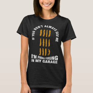 if you don t see me I m probably forging in my gar T-Shirt