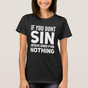 If You Don t Sin Jesus Died For Nothing Atheist P T-Shirt