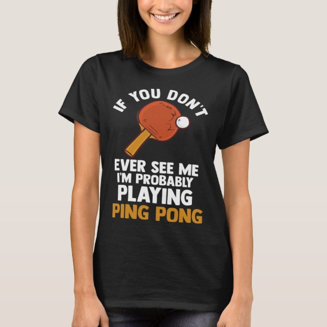 if you dont ever see me I m playing ping pong tabl T-Shirt (Front)