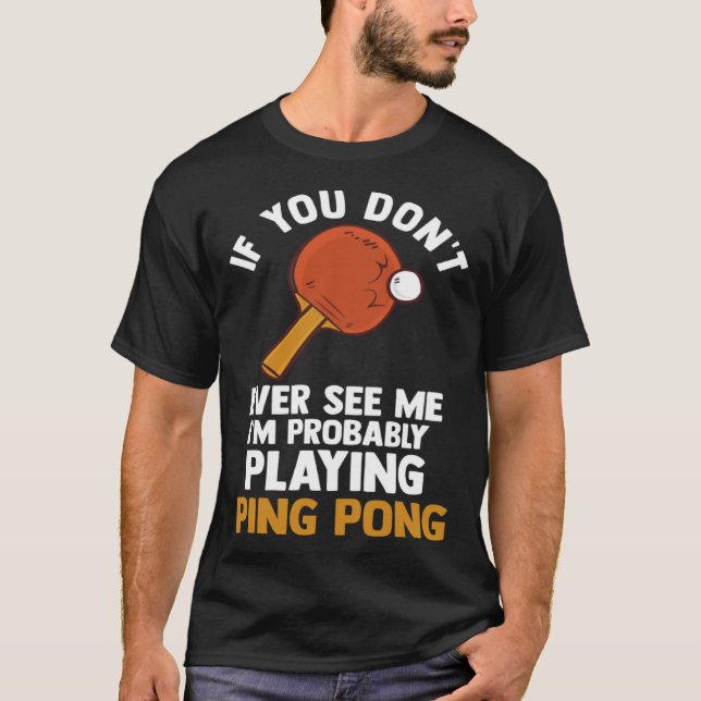 if you dont ever see me I m playing ping pong tabl T-Shirt (Front)