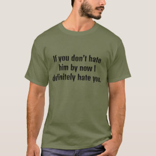If you don't hate him by now I definitely hate you T-Shirt