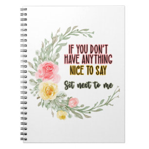 If You Don't Have Anything Nice To Say Sit Next To Notebook