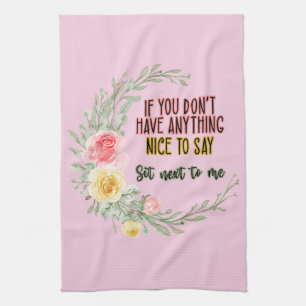 If You Don't Have Anything Nice To Say Sit Next To Tea Towel