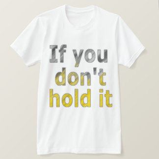 If You Don't Hold It T-Shirt