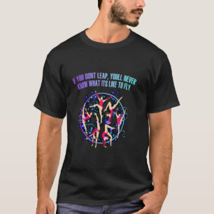 If You Dont Leap Youll Never Know What Its Like To T-Shirt
