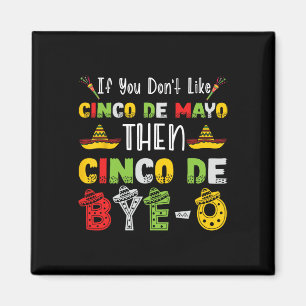 If You Don't Like Cinco De Mayo Then Cinco De Bye- Magnet