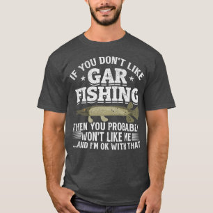 If You Dont Like Gar Fishing Then You Probably Won T-Shirt