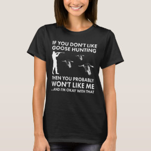 If You Don't Like Goose Hunting Then You Won't Lik T-Shirt