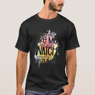 If You Don't Like Me And Still Watch Everything I T-Shirt