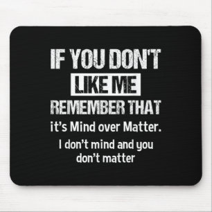 If You Don't Like Me Remember That It's Mind Over Mouse Mat