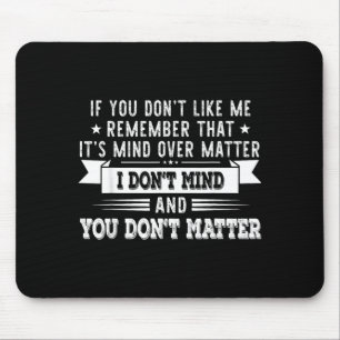 If You Dont Like Me Remember That Its Mind Over Mouse Mat