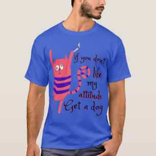 If you dont like my attitude get a dog Catsondrugs T-Shirt
