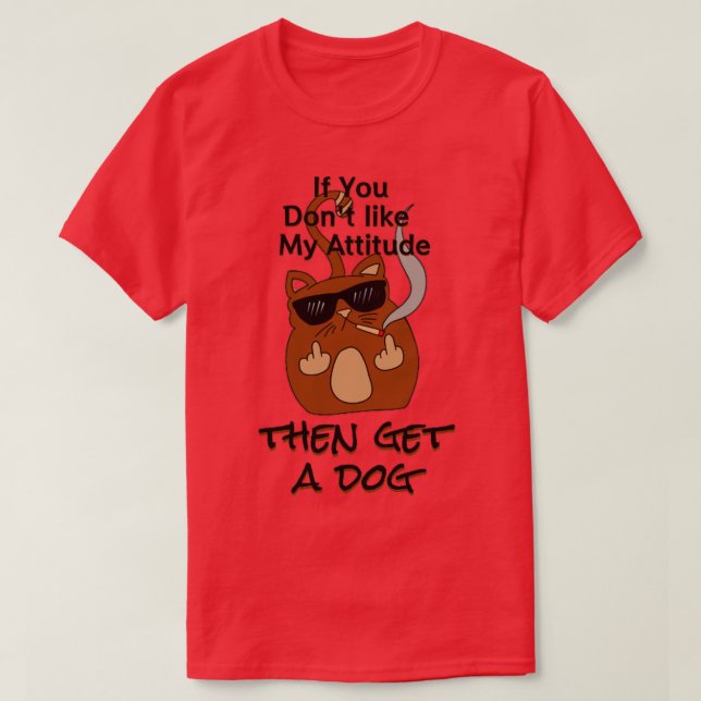 if you dont like my attitude get a dog catsondrugs T-Shirt (Design Front)