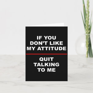If You Don't Like My Attitude - Quit Talking To Me Card