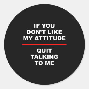 If You Don't Like My Attitude - Quit Talking To Me Classic Round Sticker