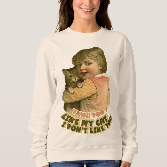 If you don't like my cat I don't like you Sweatshirt