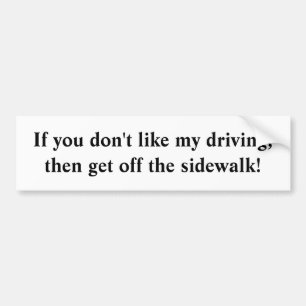 If you don't like my driving,then get off the s... bumper sticker