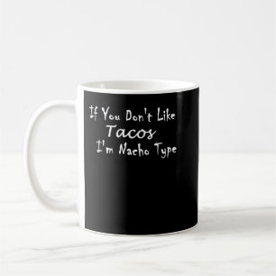 If You Don't Like Tacos I'm Nacho Type Coffee Mug
