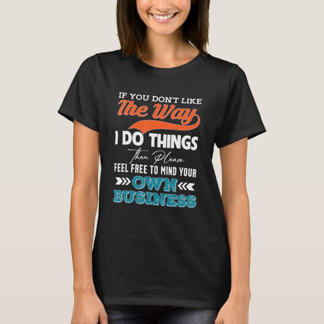 If You Dont Like The Way I Do Things Then Please F T-Shirt (Front)