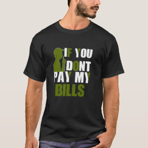 IF YOU DON'T PAY MY BILLS Funny Quote Large Text G T-Shirt
